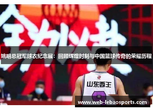 姚明总冠军球衣纪念展:回顾辉煌时刻与中国篮球传奇的荣耀历程 姚明总冠军球衣纪念展:回顾辉煌时刻与中国篮球传奇的荣耀历程