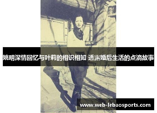 姚明深情回忆与叶莉的相识相知 透露婚后生活的点滴故事 姚明深情回忆与叶莉的相识相知 透露婚后生活的点滴故事