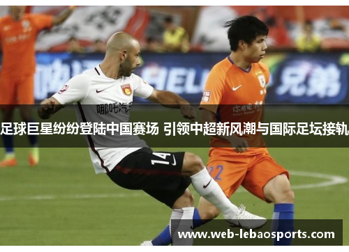 足球巨星纷纷登陆中国赛场 引领中超新风潮与国际足坛接轨 足球巨星纷纷登陆中国赛场 引领中超新风潮与国际足坛接轨