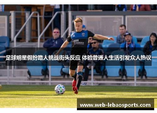 足球明星假扮路人挑战街头反应 体验普通人生活引发众人热议 足球明星假扮路人挑战街头反应 体验普通人生活引发众人热议