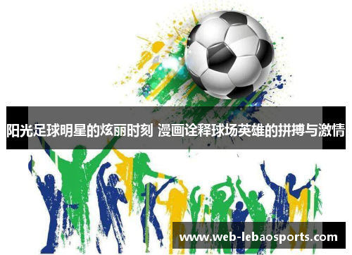 阳光足球明星的炫丽时刻 漫画诠释球场英雄的拼搏与激情 阳光足球明星的炫丽时刻 漫画诠释球场英雄的拼搏与激情