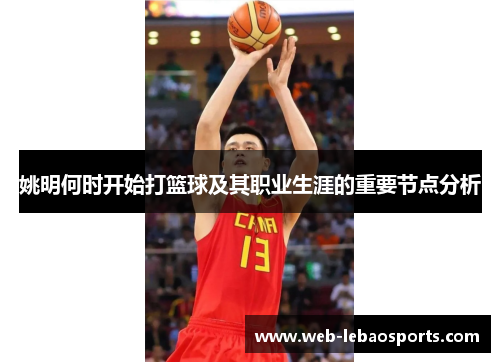 姚明何时开始打篮球及其职业生涯的重要节点分析 姚明何时开始打篮球及其职业生涯的重要节点分析