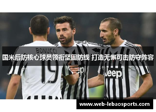 国米后防核心球员领衔坚固防线 打造无懈可击防守阵容 国米后防核心球员领衔坚固防线 打造无懈可击防守阵容