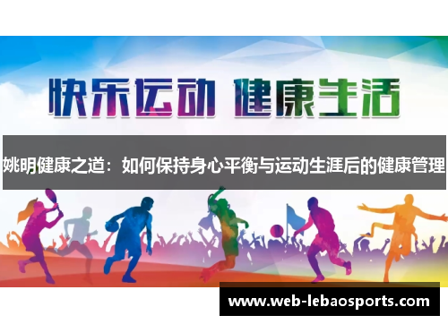 姚明健康之道:如何保持身心平衡与运动生涯后的健康管理 姚明健康之道:如何保持身心平衡与运动生涯后的健康管理