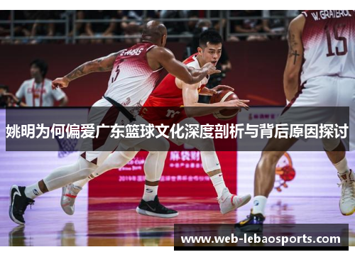 姚明为何偏爱广东篮球文化深度剖析与背后原因探讨