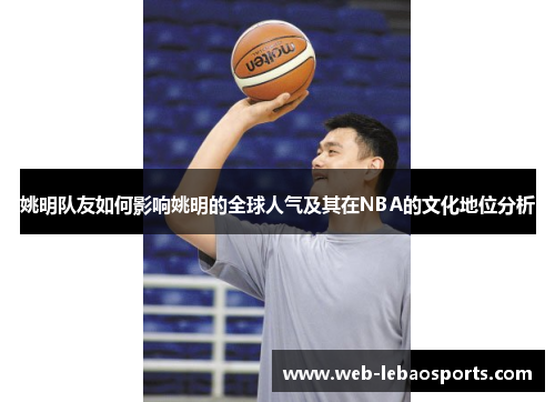 姚明队友如何影响姚明的全球人气及其在NBA的文化地位分析 姚明队友如何影响姚明的全球人气及其在NBA的文化地位分析