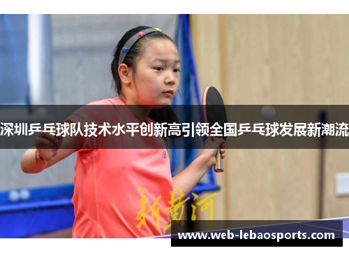 深圳乒乓球队技术水平创新高引领全国乒乓球发展新潮流