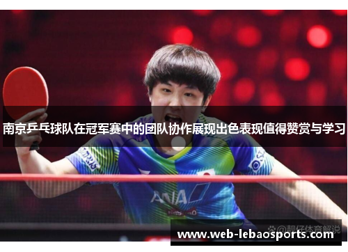 南京乒乓球队在冠军赛中的团队协作展现出色表现值得赞赏与学习
