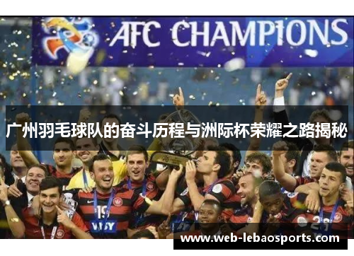 广州羽毛球队的奋斗历程与洲际杯荣耀之路揭秘