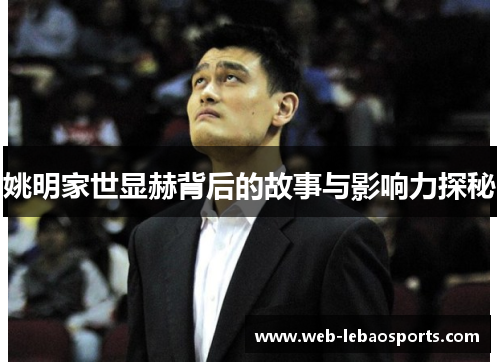 姚明家世显赫背后的故事与影响力探秘