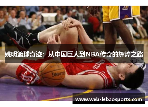姚明篮球奇迹：从中国巨人到NBA传奇的辉煌之路