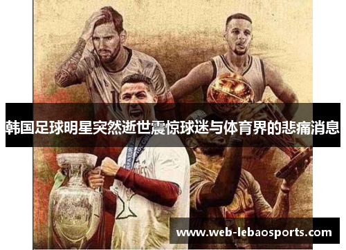 韩国足球明星突然逝世震惊球迷与体育界的悲痛消息