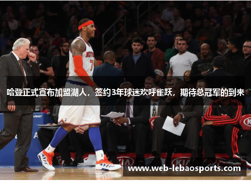 哈登正式宣布加盟湖人，签约3年球迷欢呼雀跃，期待总冠军的到来