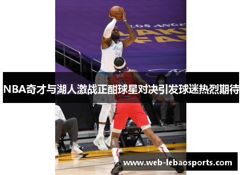 NBA奇才与湖人激战正酣球星对决引发球迷热烈期待
