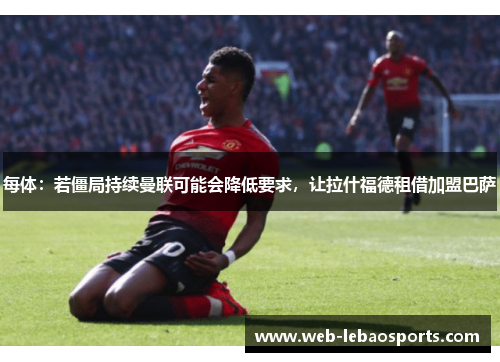 每体：若僵局持续曼联可能会降低要求，让拉什福德租借加盟巴萨