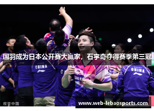 国羽成为日本公开赛大赢家,石宇奇夺得赛季第三冠 国羽成为日本公开赛大赢家,石宇奇夺得赛季第三冠