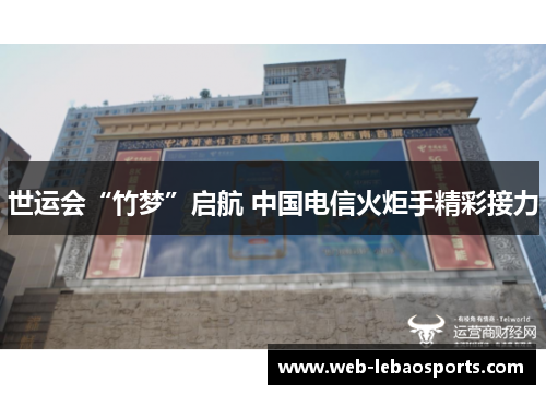 世运会“竹梦”启航 中国电信火炬手精彩接力 世运会“竹梦”启航 中国电信火炬手精彩接力