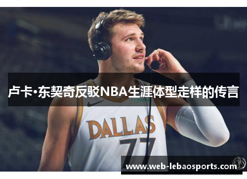 卢卡·东契奇反驳NBA生涯体型走样的传言