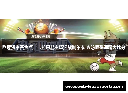 欧冠资格赛焦点:卡拉巴赫主场迎战谢尔本 攻防悬殊暗藏大比分 欧冠资格赛焦点:卡拉巴赫主场迎战谢尔本 攻防悬殊暗藏大比分