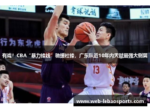 有戏!CBA“暴力锋线”驰援杜锋,广东队近10年内天赋最强大侧翼 有戏!CBA“暴力锋线”驰援杜锋,广东队近10年内天赋最强大侧翼
