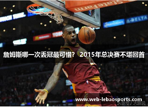 詹姆斯哪一次丢冠最可惜? 2015年总决赛不堪回首 詹姆斯哪一次丢冠最可惜? 2015年总决赛不堪回首