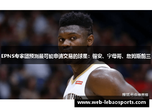 EPNS专家团预测最可能申请交易的球星:锡安、字母哥、詹姆斯前三 EPNS专家团预测最可能申请交易的球星:锡安、字母哥、詹姆斯前三